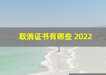 取消证书有哪些 2022